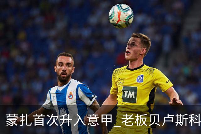 蒙扎首次升入意甲 老板贝卢斯科尼：接下去争冠
